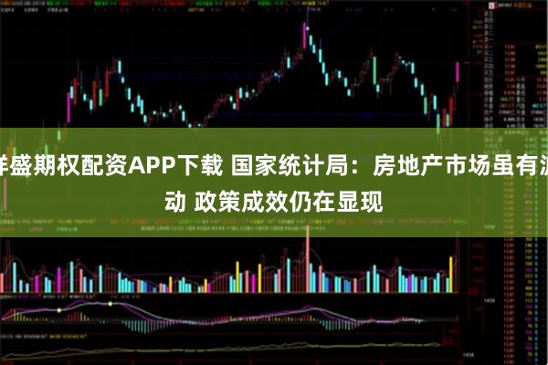 祥盛期权配资APP下载 国家统计局：房地产市场虽有波动&#32;政策成效仍在显现