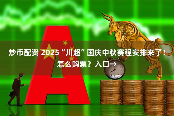 炒币配资 2025“川超”国庆中秋赛程安排来了！怎么购票？入口→