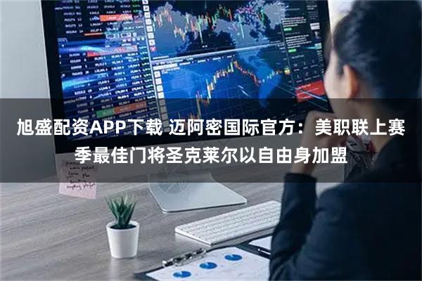 旭盛配资APP下载 迈阿密国际官方：美职联上赛季最佳门将圣克莱尔以自由身加盟