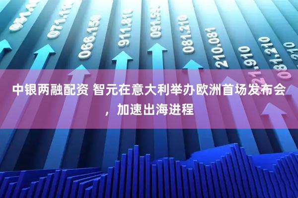 中银两融配资 智元在意大利举办欧洲首场发布会，加速出海进程
