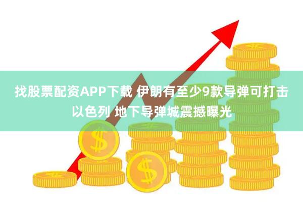 找股票配资APP下载 伊朗有至少9款导弹可打击以色列 地下导弹城震撼曝光
