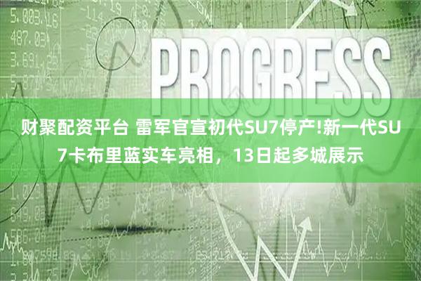 财聚配资平台 雷军官宣初代SU7停产!新一代SU7卡布里蓝实车亮相，13日起多城展示
