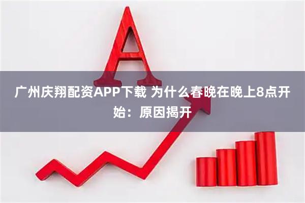 广州庆翔配资APP下载 为什么春晚在晚上8点开始：原因揭开