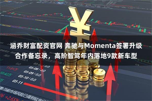 涵乔财富配资官网 奔驰与Momenta签署升级合作备忘录，高阶智驾年内落地9款新车型