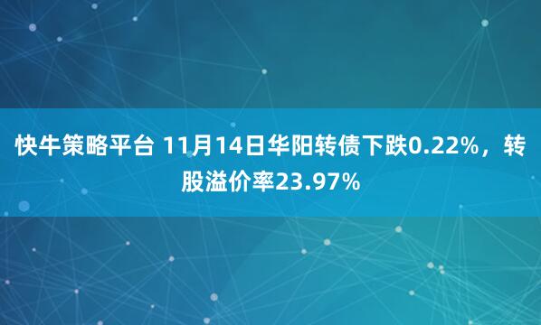 快牛策略平台 11月14日华阳转债下跌0.22%，转股溢价率23.97%